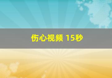 伤心视频 15秒